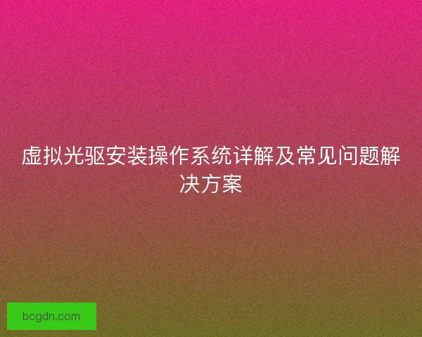 虚拟光驱安装操作系统详解及常见问题解决方案 虚拟光驱安装操作系统详解及常见问题解决方案