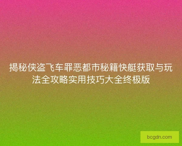 揭秘侠盗飞车罪恶都市秘籍快艇获取与玩法全攻略实用技巧大全终极版