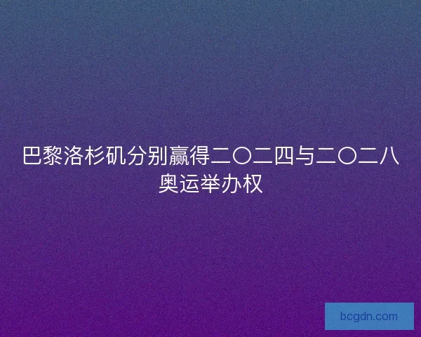 巴黎洛杉矶分别赢得二〇二四与二〇二八奥运举办权