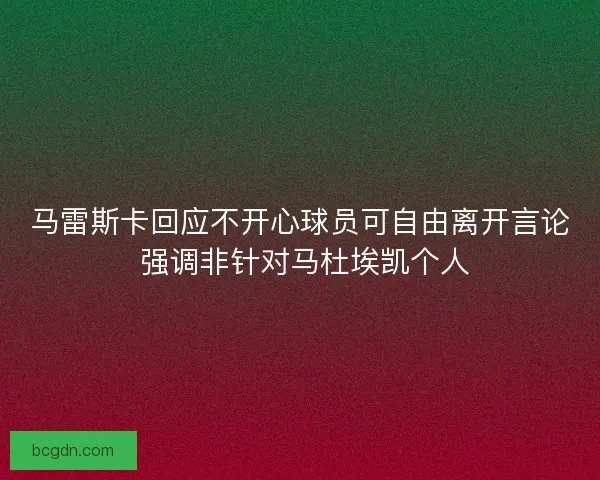 马雷斯卡回应不开心球员可自由离开言论 强调非针对马杜埃凯个人