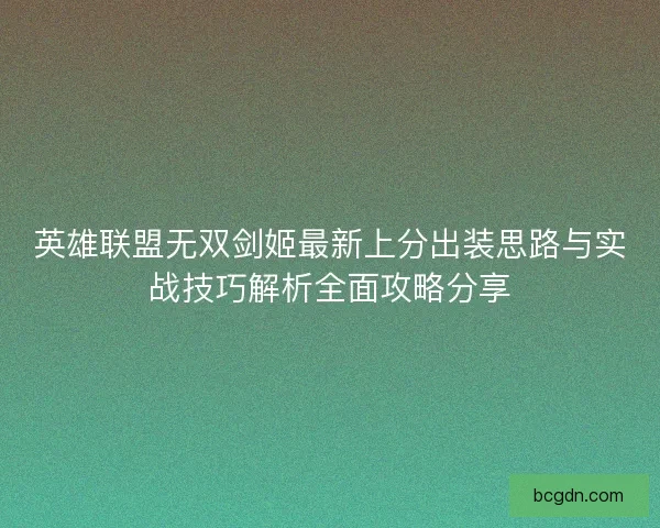 英雄联盟无双剑姬最新上分出装思路与实战技巧解析全面攻略分享