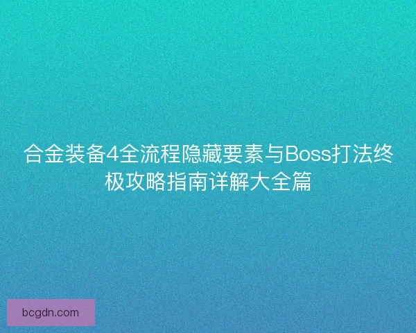 合金装备4全流程隐藏要素与Boss打法终极攻略指南详解大全篇