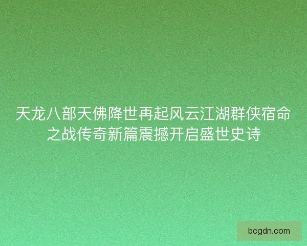 天龙八部天佛降世再起风云江湖群侠宿命之战传奇新篇震撼开启盛世史诗
