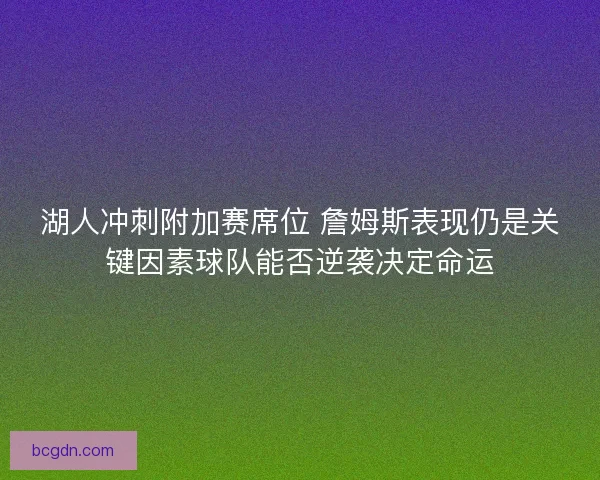 湖人冲刺附加赛席位 詹姆斯表现仍是关键因素球队能否逆袭决定命运 湖人冲刺附加赛席位 詹姆斯表现仍是关键因素球队能否逆袭决定命运