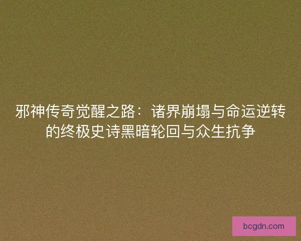 邪神传奇觉醒之路：诸界崩塌与命运逆转的终极史诗黑暗轮回与众生抗争